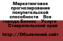 Маркетинговое прогнозирование покупательской способности - Все города Бизнес » Услуги   . Ставропольский край